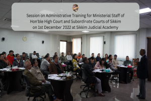 Session on Administrative Training for Ministerial Staff of Hon'ble High Court and Subordinate Courts of Sikkim on 1st December 2022