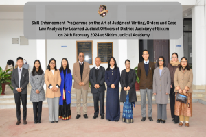 Skill Enhancement Programme on the Art of Judgment Writing, Orders and Case Law Analysis for Judicial Officers of District Judiciary of Sikkim on 24th February 2024 at SJA